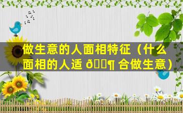 做生意的人面相特征（什么面相的人适 🐶 合做生意）